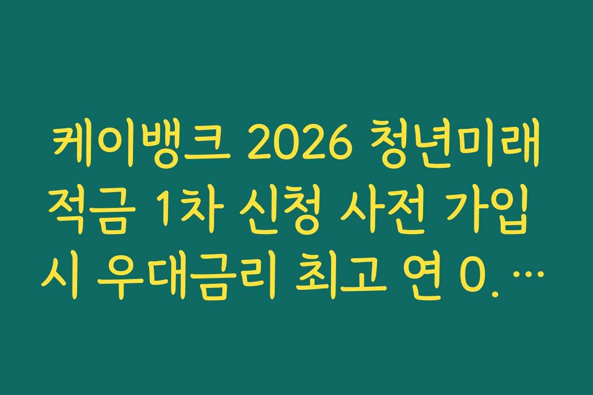 케이뱅크 2026 청년미래적금 1차 신청 사전 가입 시 우대금리 최고 연 0.5퍼센트 확보법