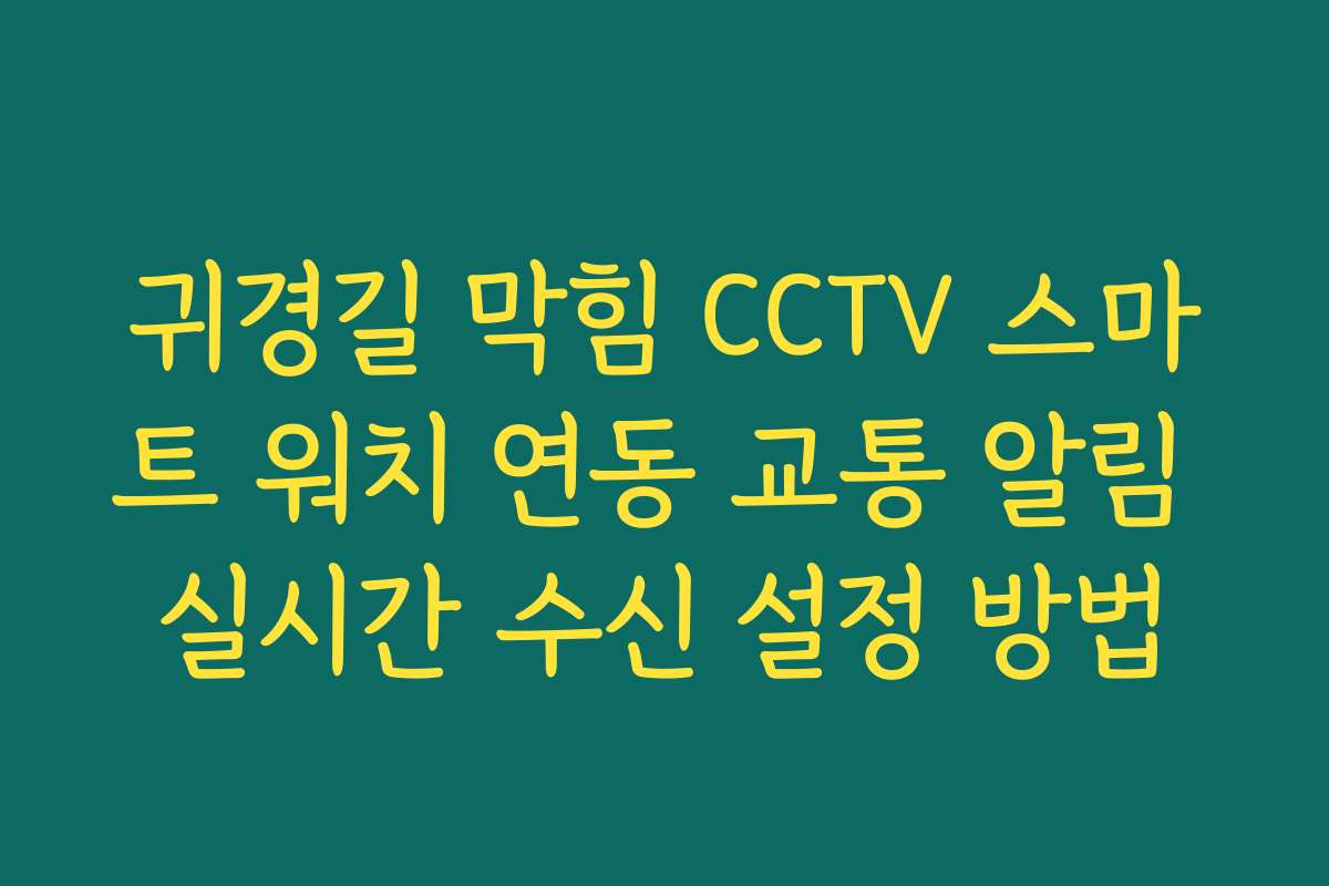 귀경길 막힘 CCTV 스마트 워치 연동 교통 알림 실시간 수신 설정 방법