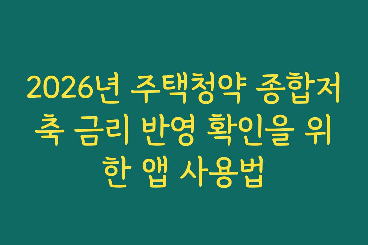 2026년 주택청약 종합저축 금리 반영 확인을 위한 앱 사용법
