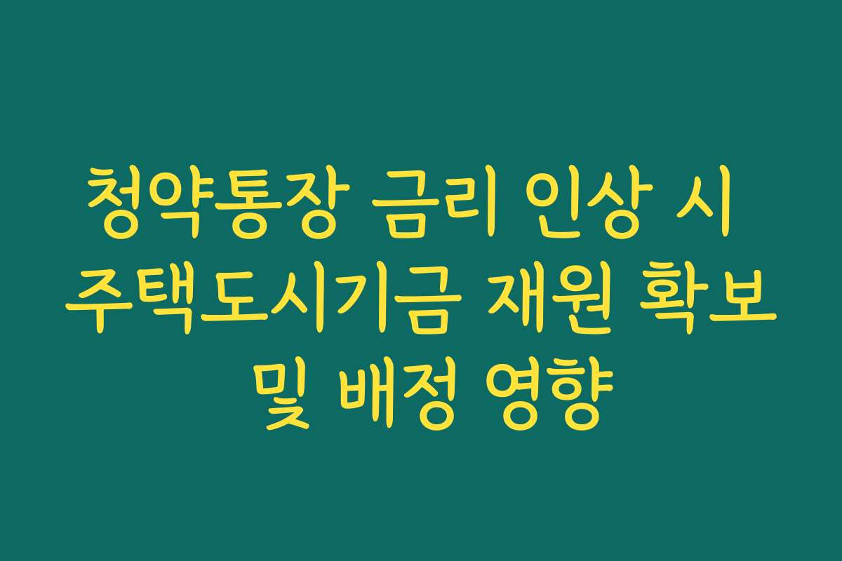 청약통장 금리 인상 시 주택도시기금 재원 확보 및 배정 영향