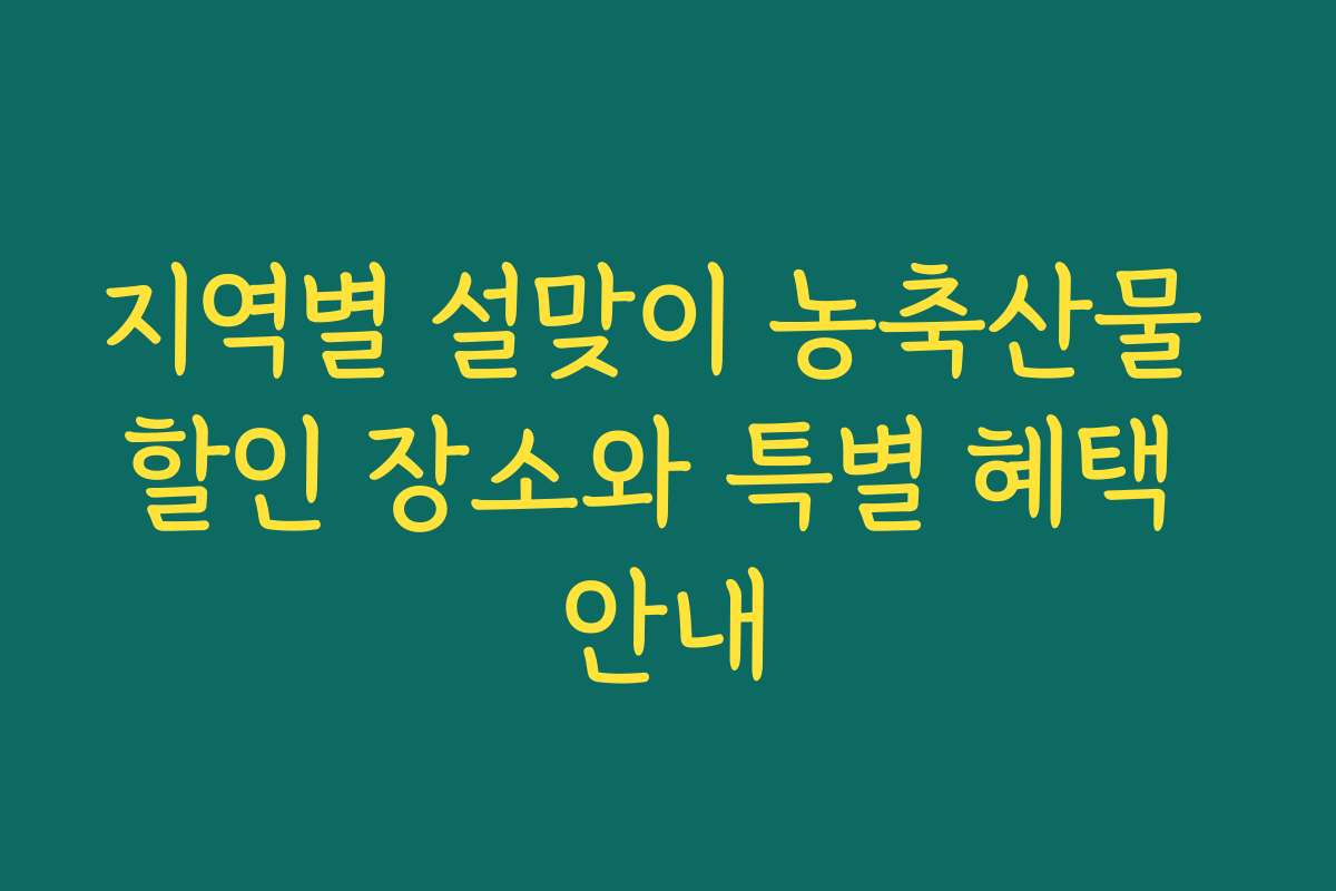 지역별 설맞이 농축산물 할인 장소와 특별 혜택 안내