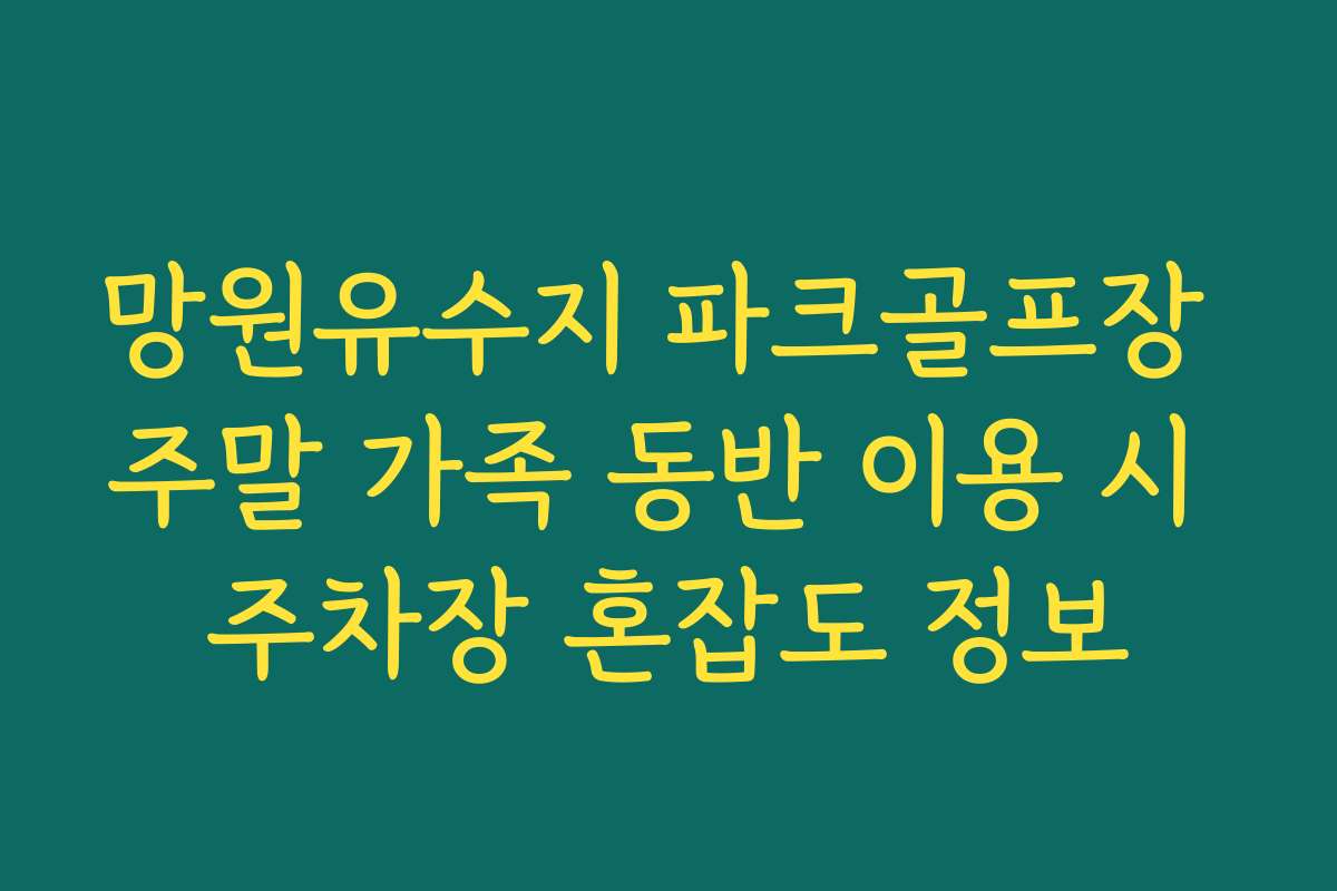 망원유수지 파크골프장 주말 가족 동반 이용 시 주차장 혼잡도 정보