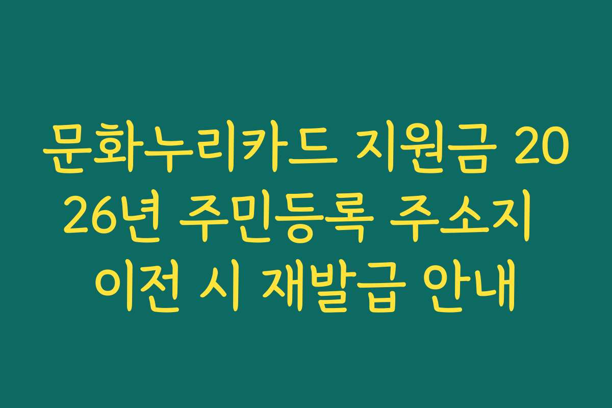 문화누리카드 지원금 2026년 주민등록 주소지 이전 시 재발급 안내