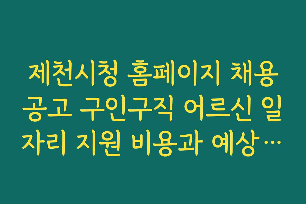 제천시청 홈페이지 채용공고 구인구직 어르신 일자리 지원 비용과 예상 예산, 무료 지원 여부