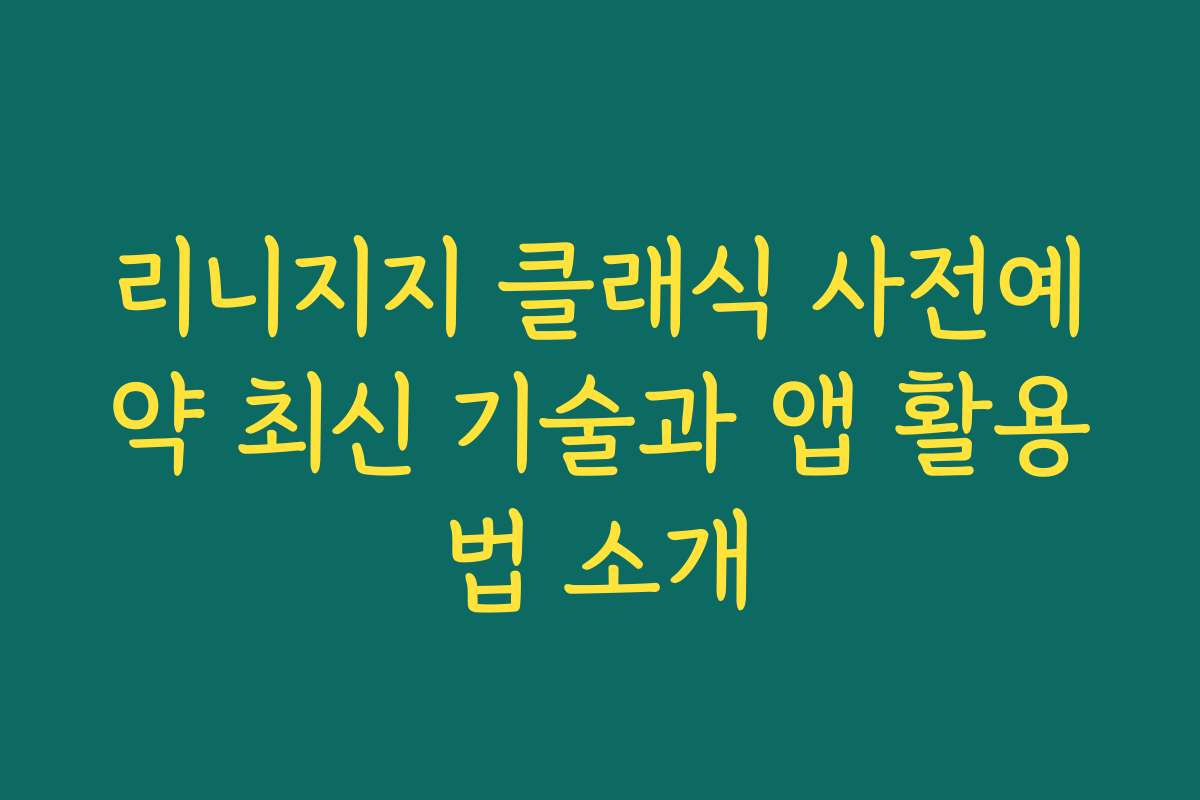 리니지지 클래식 사전예약 최신 기술과 앱 활용법 소개