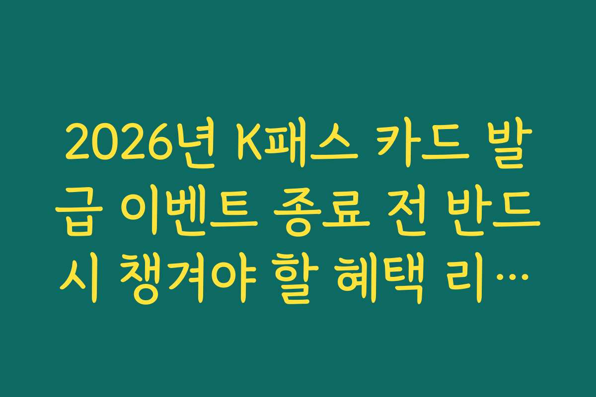 2026년 K패스 카드 발급 이벤트 종료 전 반드시 챙겨야 할 혜택 리스트