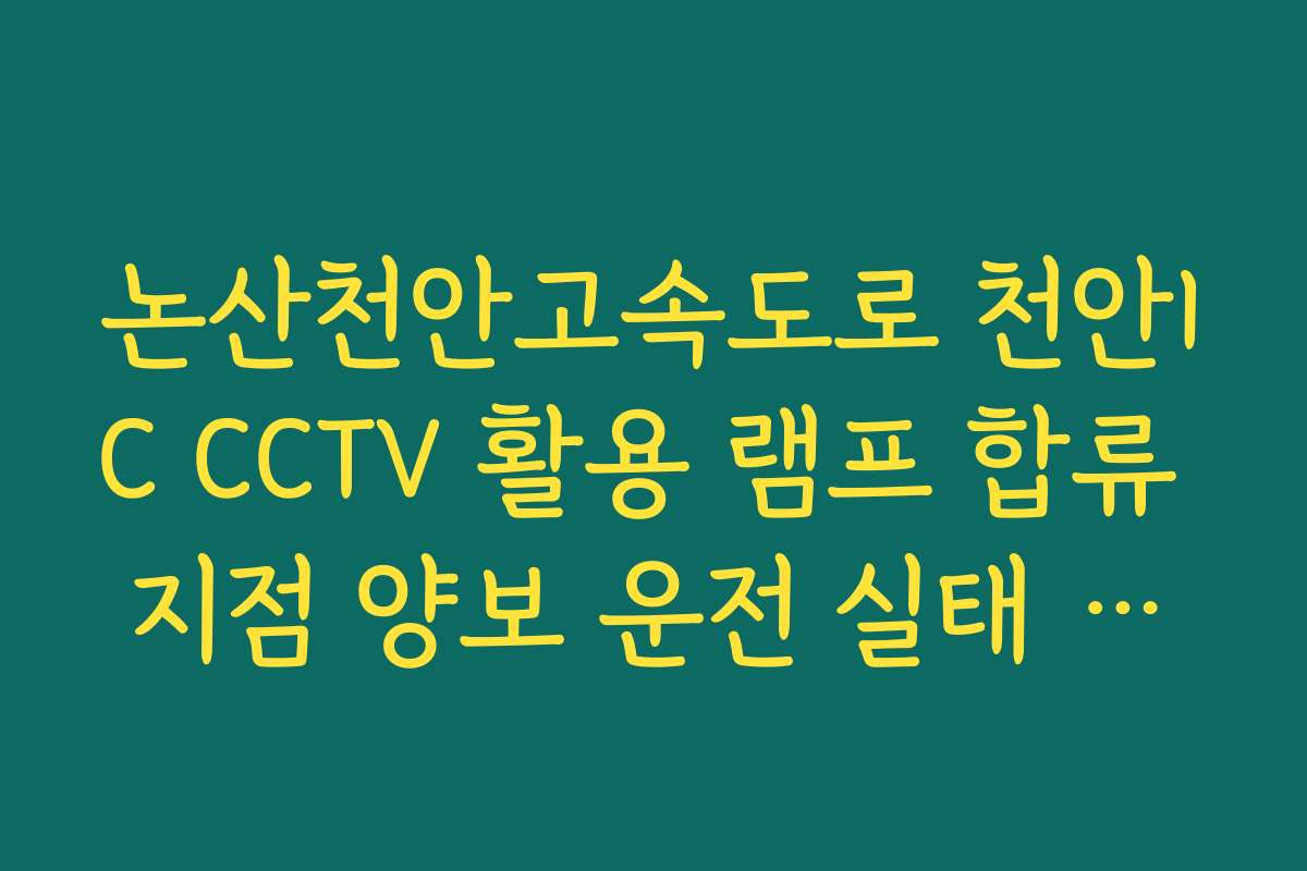 논산천안고속도로 천안IC CCTV 활용 램프 합류 지점 양보 운전 실태 실시간 CCTV 확인