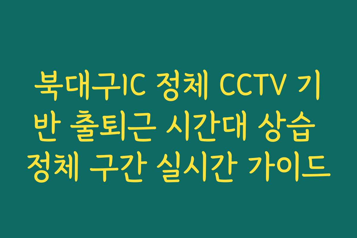북대구IC 정체 CCTV 기반 출퇴근 시간대 상습 정체 구간 실시간 가이드