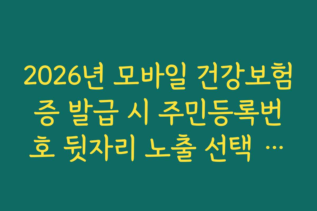 2026년 모바일 건강보험증 발급 시 주민등록번호 뒷자리 노출 선택 옵션