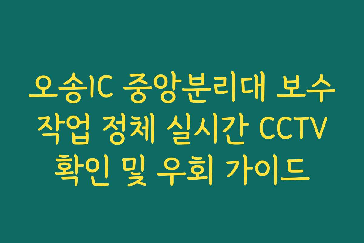 오송IC 중앙분리대 보수 작업 정체 실시간 CCTV 확인 및 우회 가이드