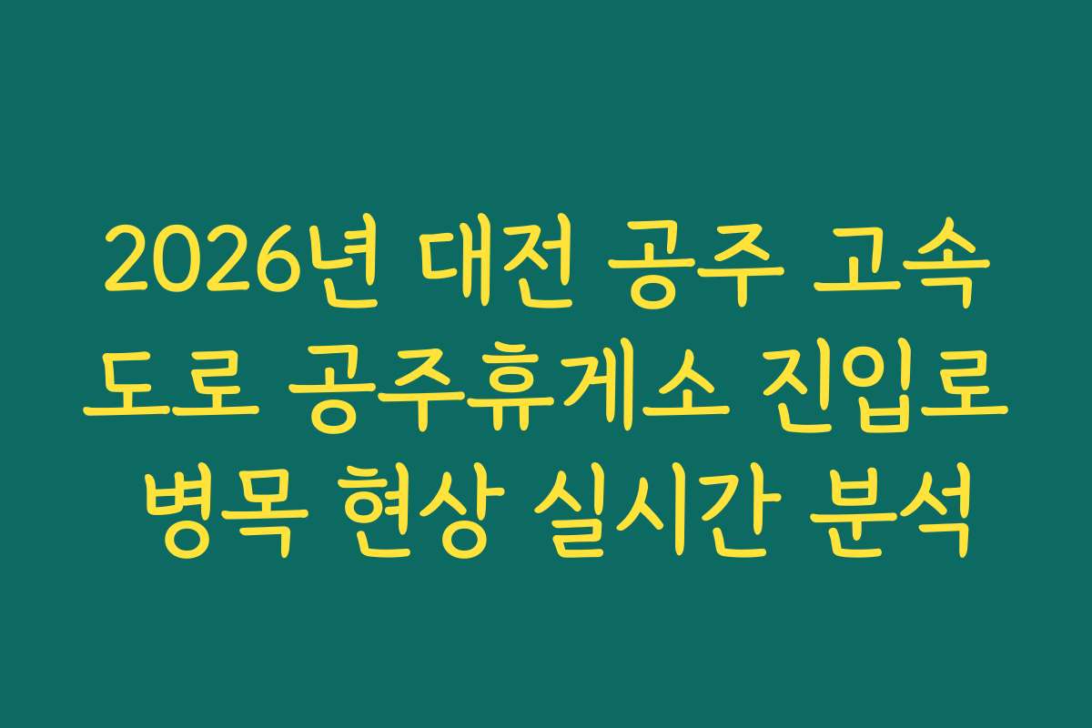 2026년 대전 공주 고속도로 공주휴게소 진입로 병목 현상 실시간 분석