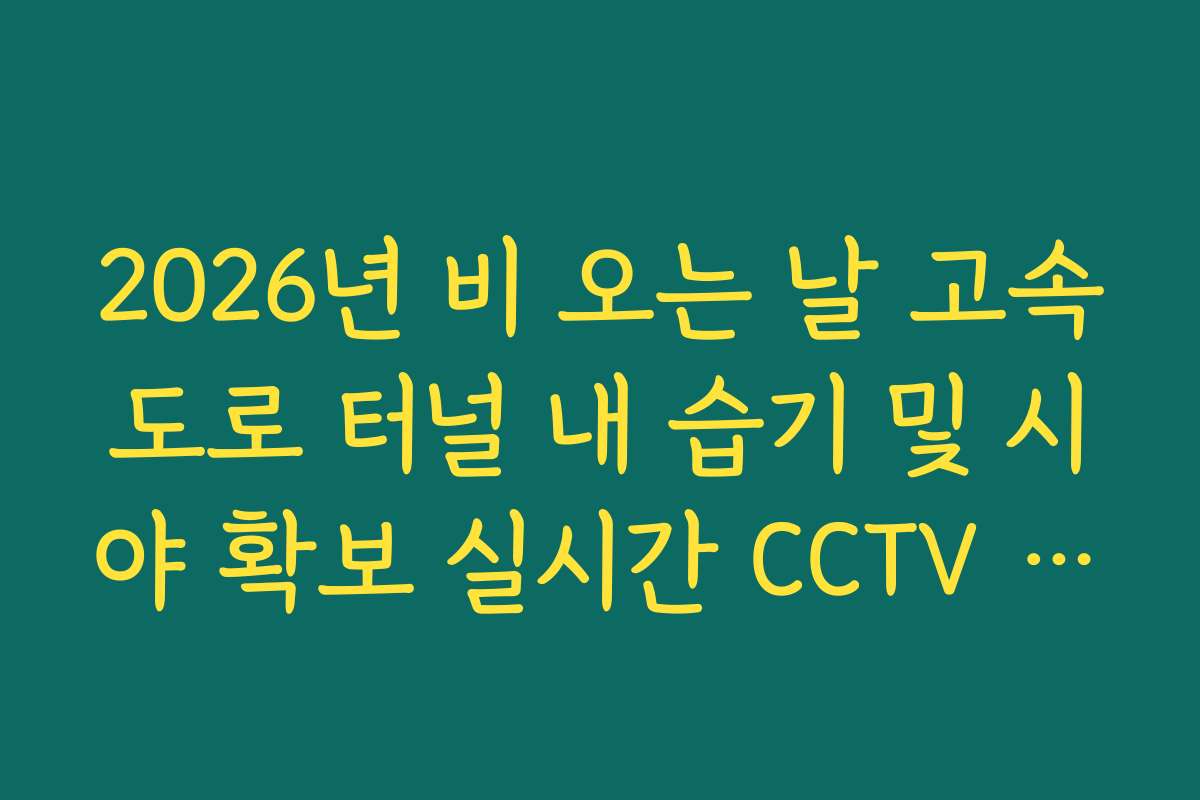 2026년 비 오는 날 고속도로 터널 내 습기 및 시야 확보 실시간 CCTV 확인
