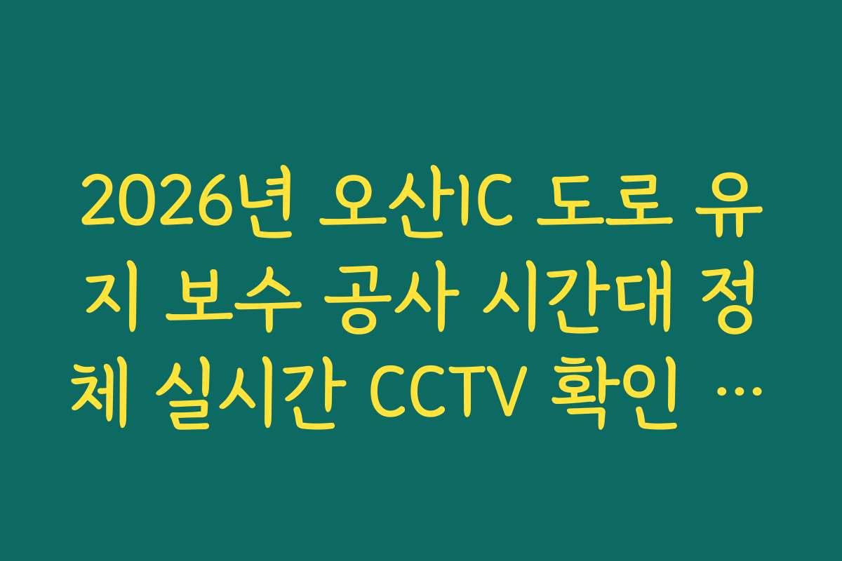 2026년 오산IC 도로 유지 보수 공사 시간대 정체 실시간 CCTV 확인 정보