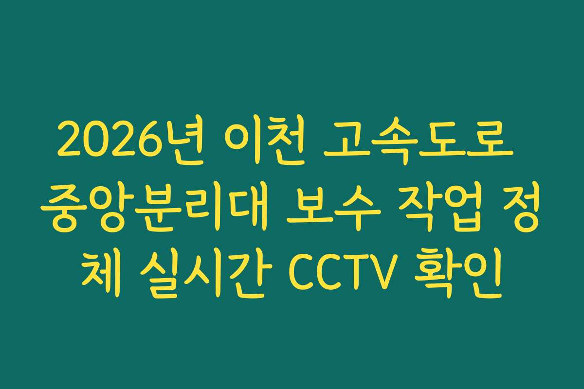 2026년 이천 고속도로 중앙분리대 보수 작업 정체 실시간 CCTV 확인