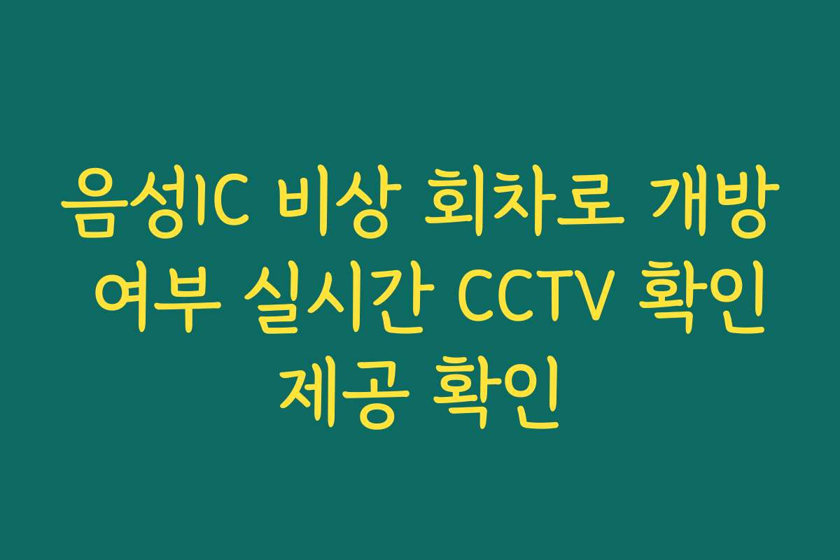 음성IC 비상 회차로 개방 여부 실시간 CCTV 확인제공 확인