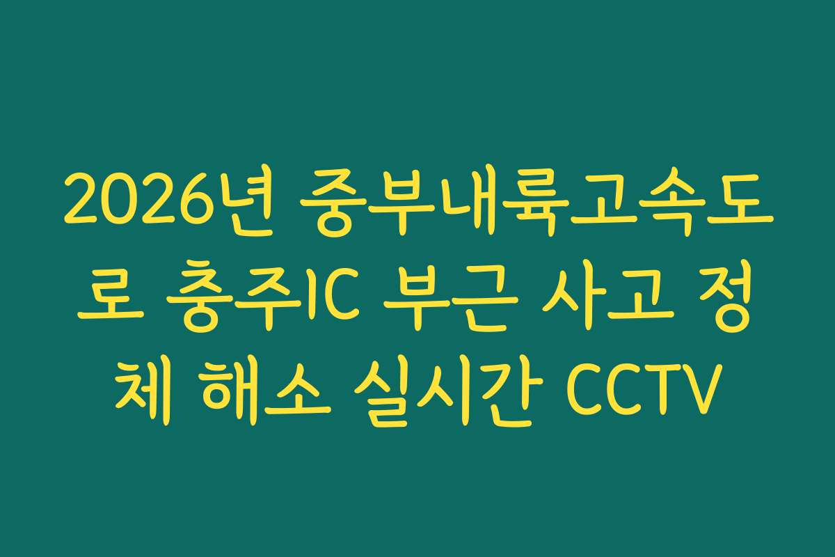 2026년 중부내륙고속도로 충주IC 부근 사고 정체 해소 실시간 CCTV