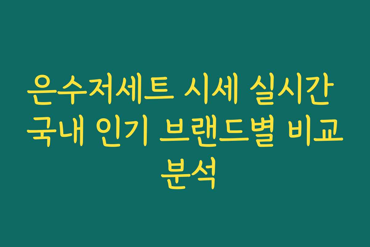 은수저세트 시세 실시간 국내 인기 브랜드별 비교 분석