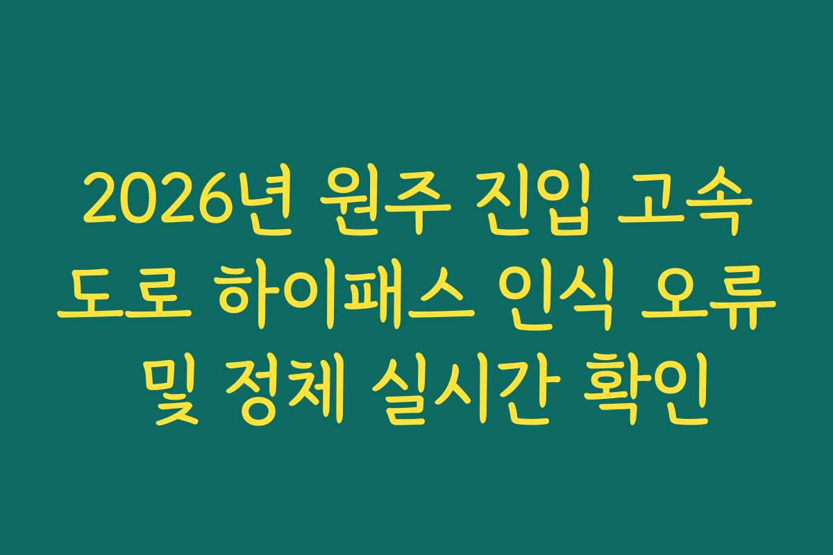 2026년 원주 진입 고속도로 하이패스 인식 오류 및 정체 실시간 확인
