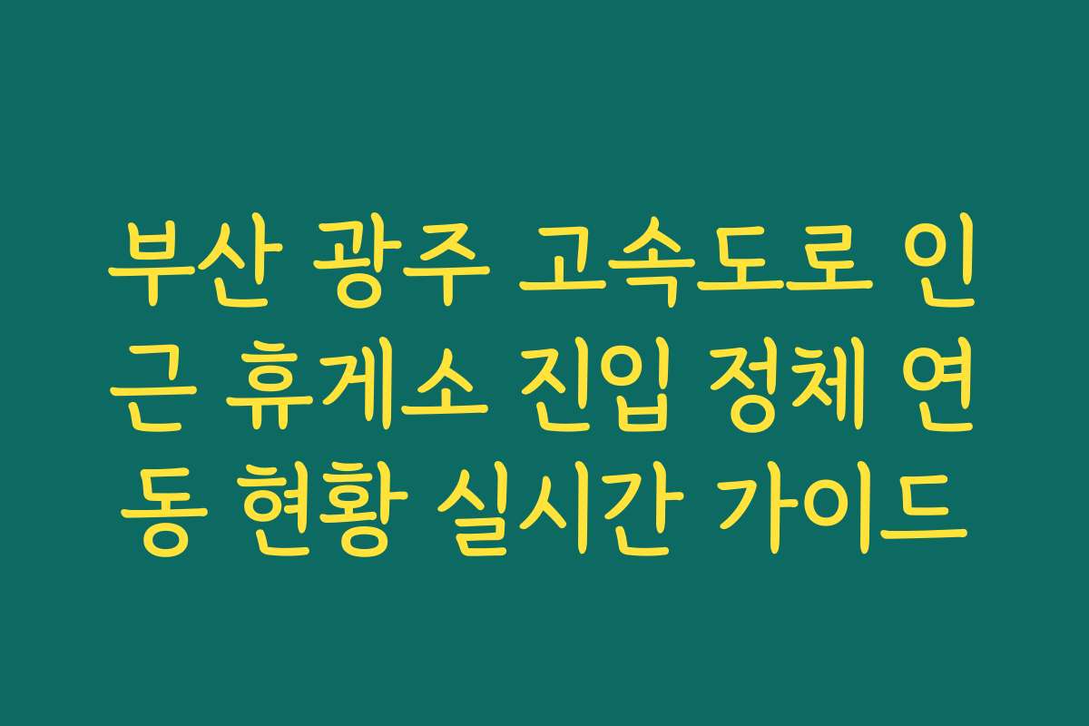 부산 광주 고속도로 인근 휴게소 진입 정체 연동 현황 실시간 가이드