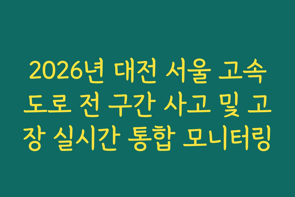 2026년 대전 서울 고속도로 전 구간 사고 및 고장 실시간 통합 모니터링