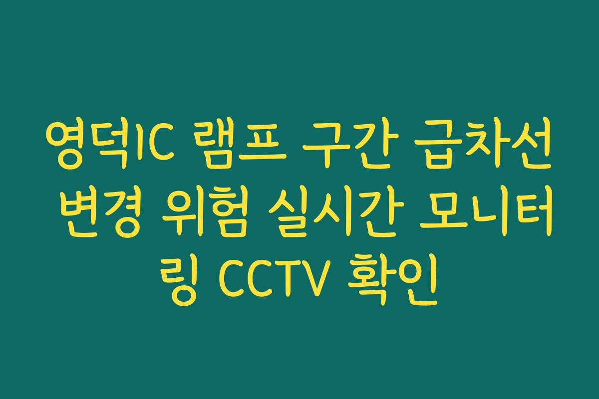 영덕IC 램프 구간 급차선 변경 위험 실시간 모니터링 CCTV 확인
