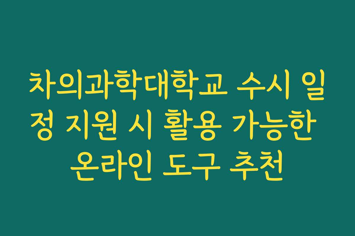 차의과학대학교 수시 일정 지원 시 활용 가능한 온라인 도구 추천