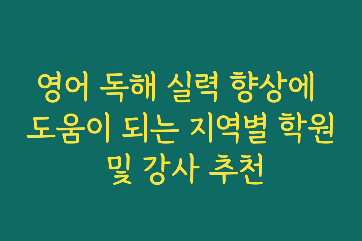 영어 독해 실력 향상에 도움이 되는 지역별 학원 및 강사 추천