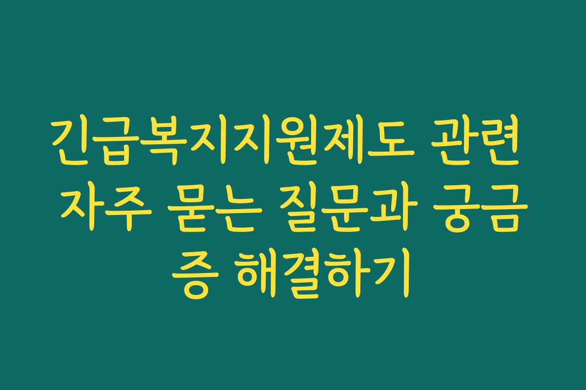 긴급복지지원제도 관련 자주 묻는 질문과 궁금증 해결하기