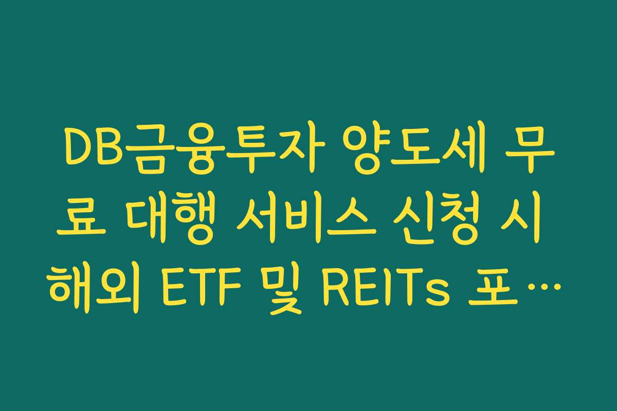 DB금융투자 양도세 무료 대행 서비스 신청 시 해외 ETF 및 REITs 포함 범위