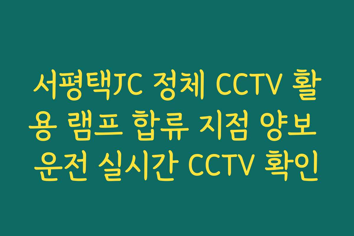 서평택JC 정체 CCTV 활용 램프 합류 지점 양보 운전 실시간 CCTV 확인