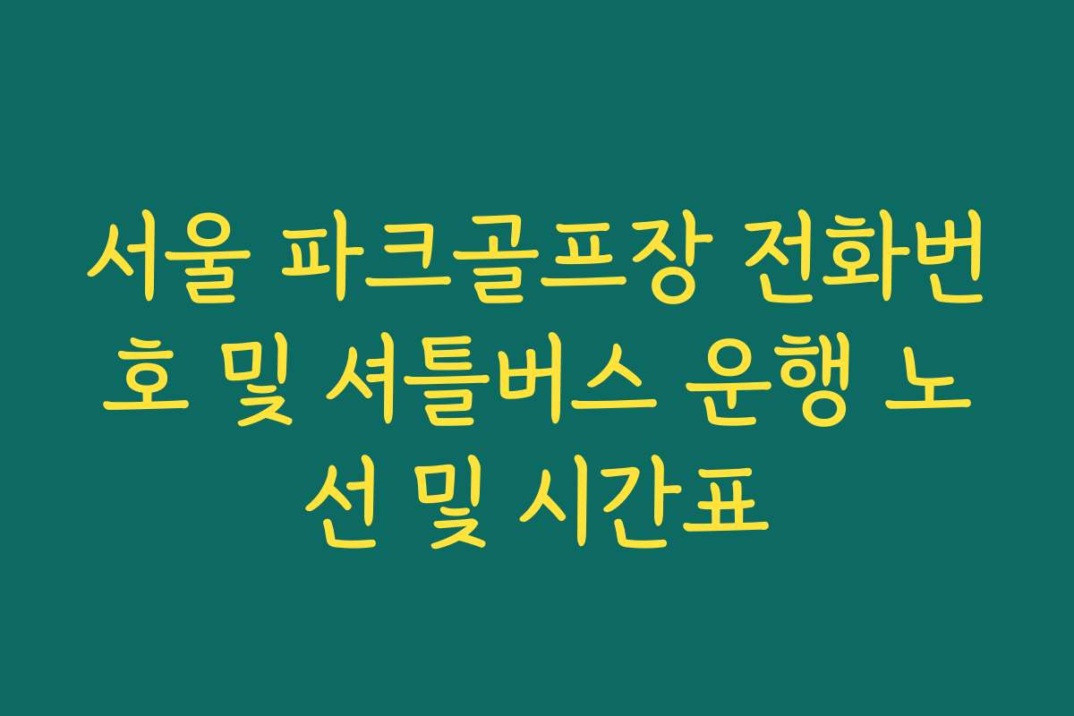 서울 파크골프장 전화번호 및 셔틀버스 운행 노선 및 시간표