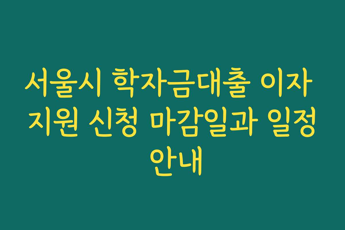 서울시 학자금대출 이자 지원 신청 마감일과 일정 안내