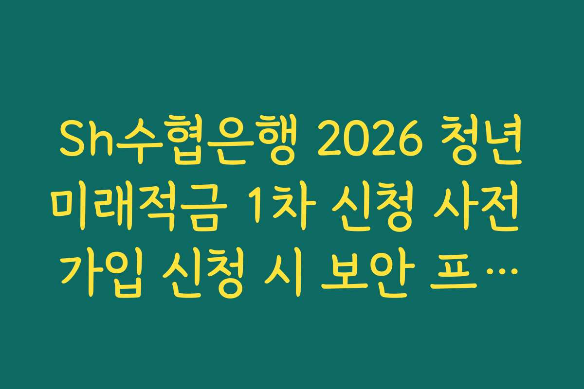 Sh수협은행 2026 청년미래적금 1차 신청 사전 가입 신청 시 보안 프로그램 업데이트 가이드