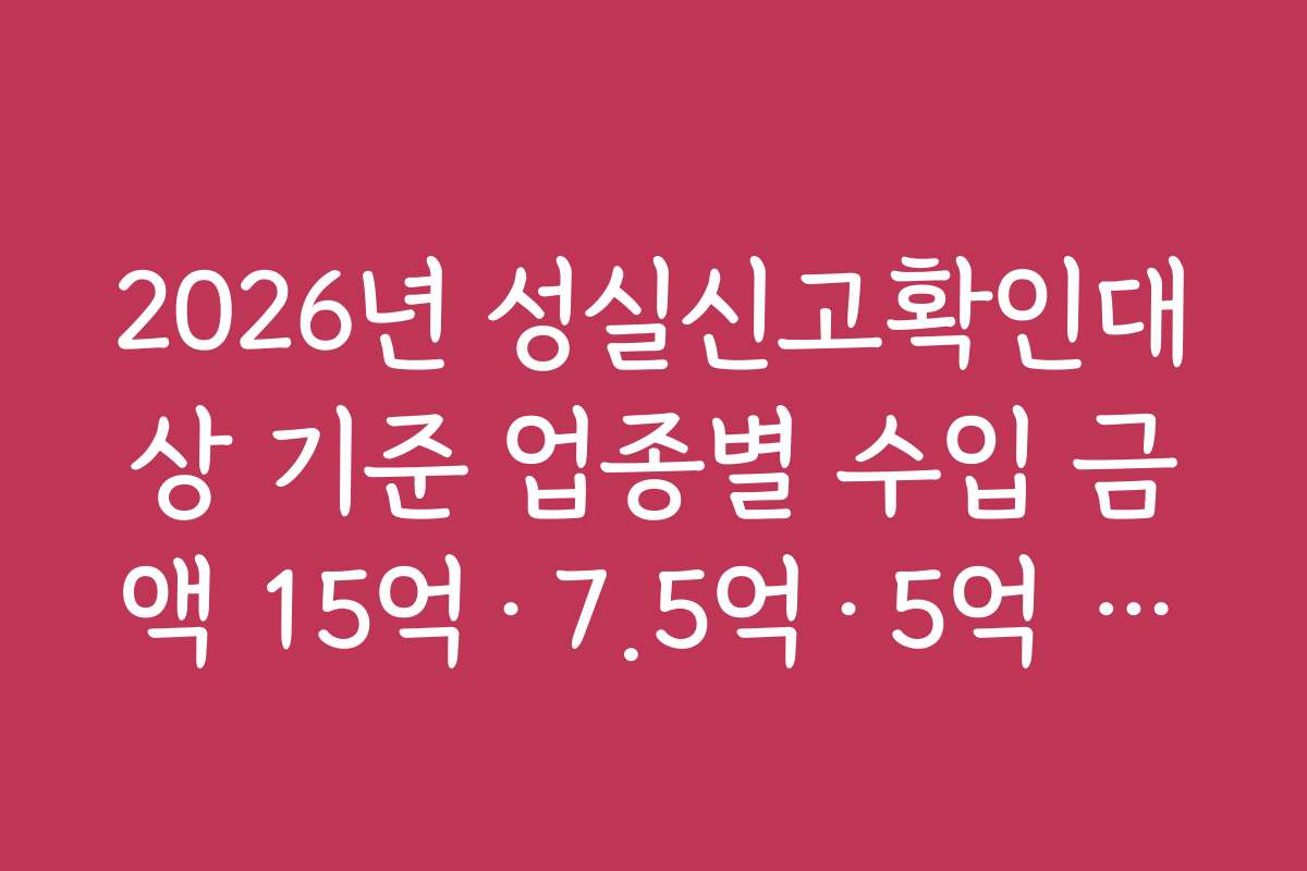 2026년 성실신고확인대상 기준 업종별 수입 금액 15억·7.5억·5억 정리