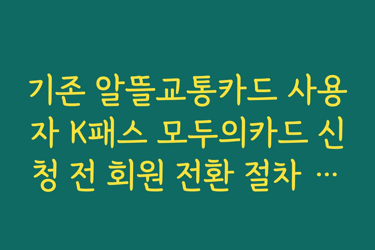 기존 알뜰교통카드 사용자 K패스 모두의카드 신청 전 회원 전환 절차 정리