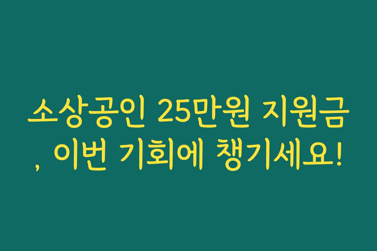 소상공인 25만원 지원금, 이번 기회에 챙기세요!