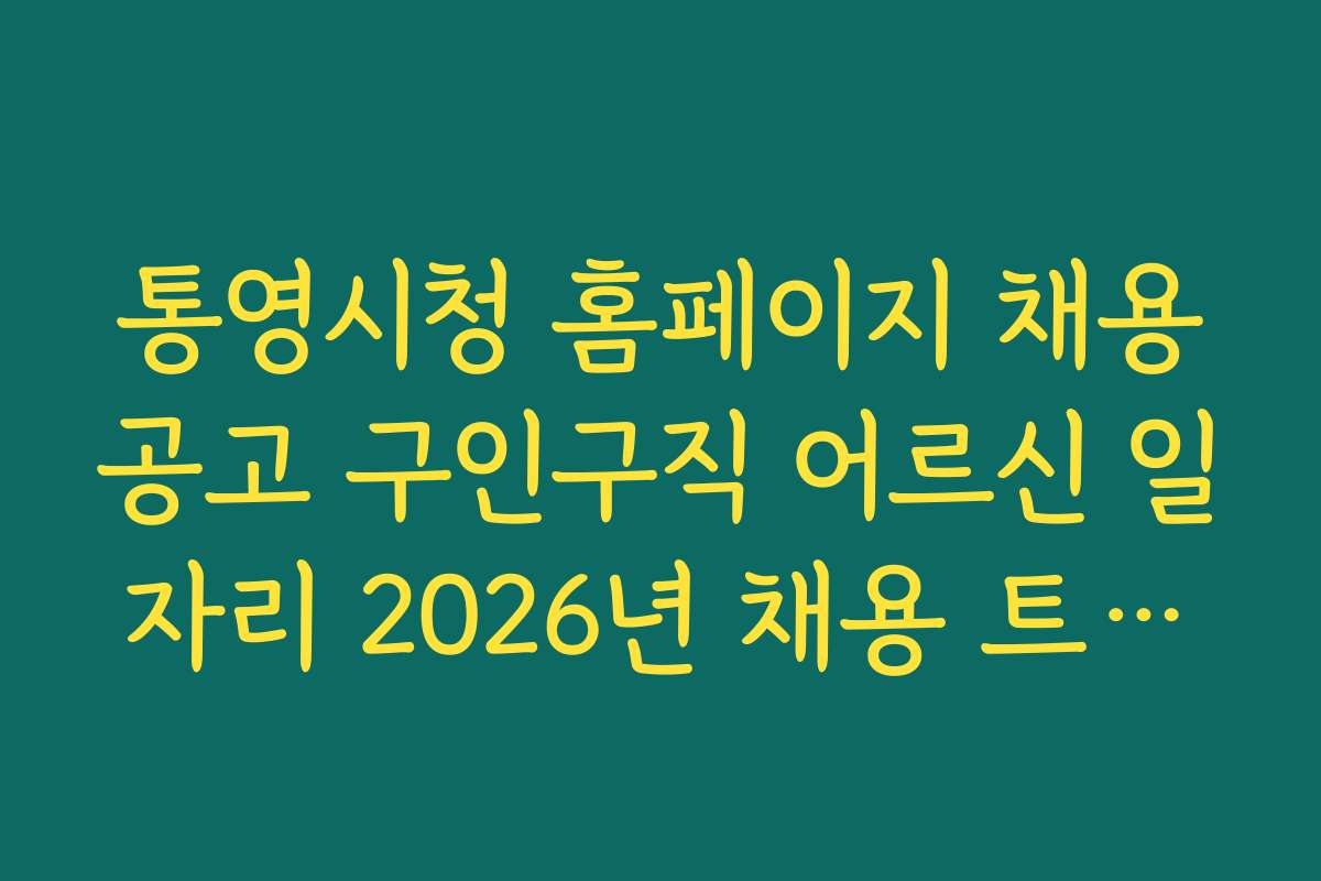 통영시청 홈페이지 채용공고 구인구직 어르신 일자리 2026년 채용 트렌드와 전망 분석
