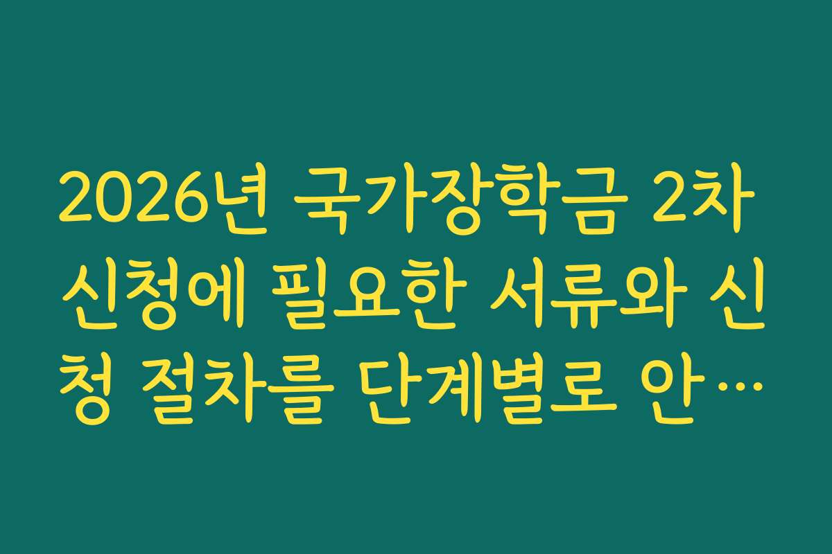 2026년 국가장학금 2차 신청에 필요한 서류와 신청 절차를 단계별로 안내합니다