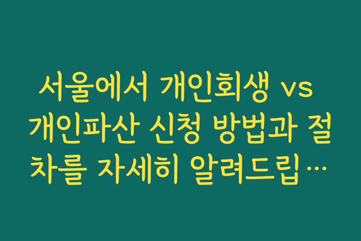 서울에서 개인회생 vs 개인파산 신청 방법과 절차를 자세히 알려드립니다