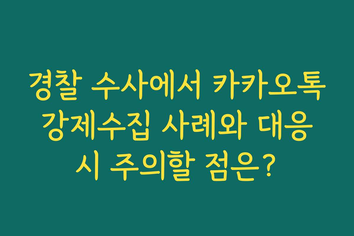경찰 수사에서 카카오톡 강제수집 사례와 대응 시 주의할 점은?