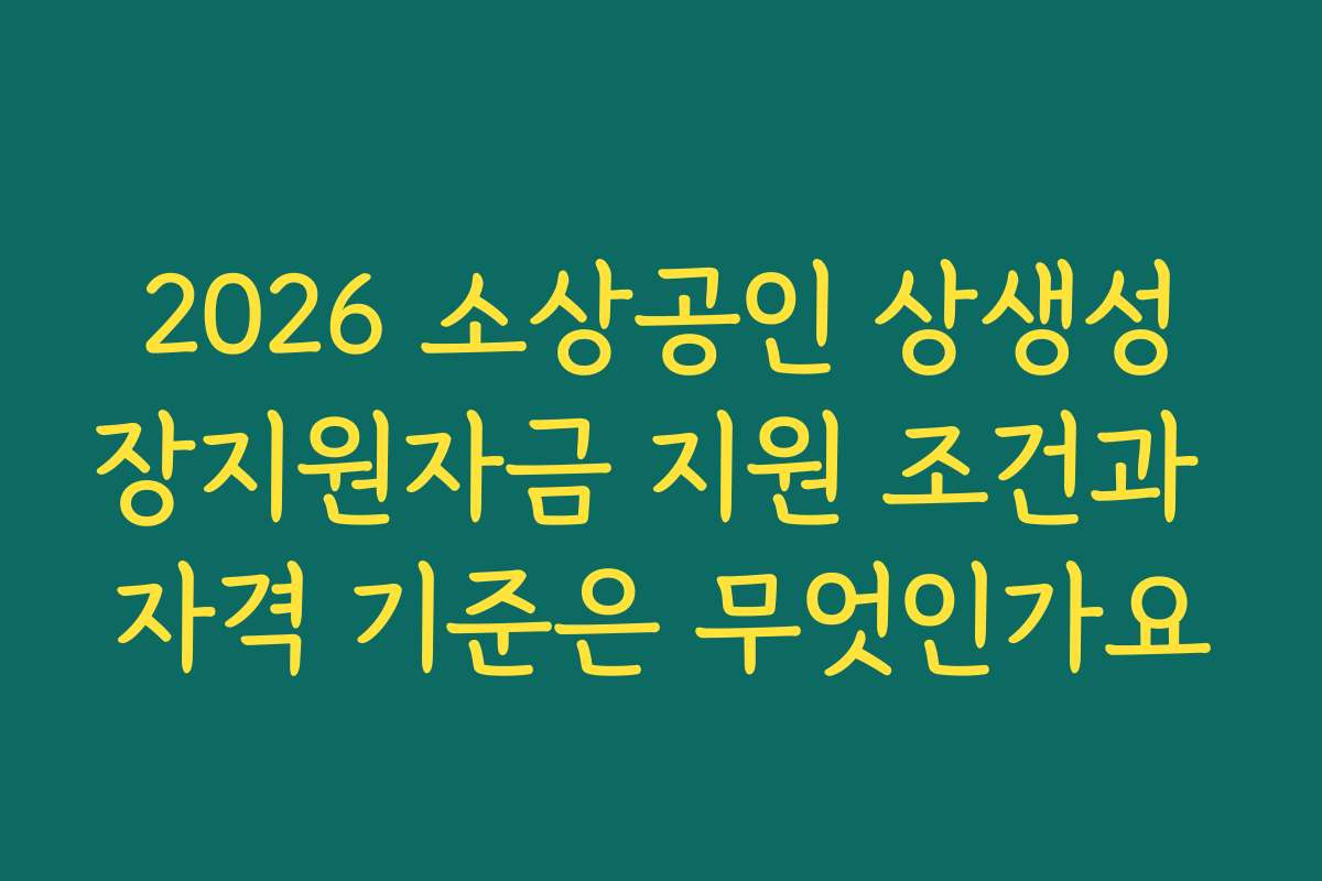 2026 소상공인 상생성장지원자금 지원 조건과 자격 기준은 무엇인가요
