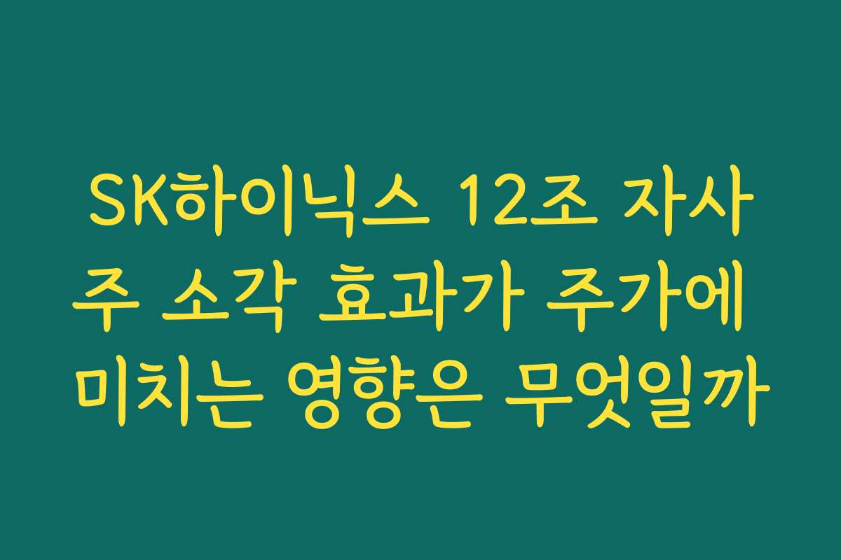 SK하이닉스 12조 자사주 소각 효과가 주가에 미치는 영향은 무엇일까