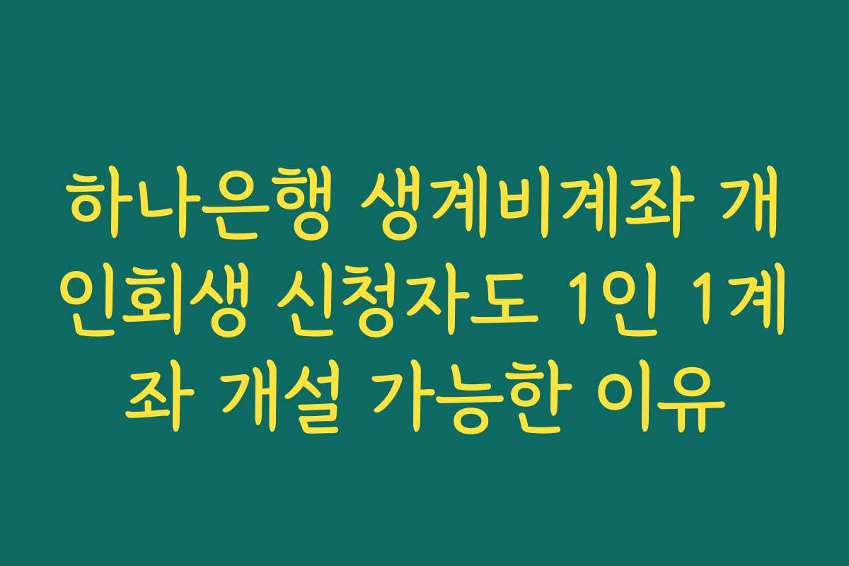 하나은행 생계비계좌 개인회생 신청자도 1인 1계좌 개설 가능한 이유