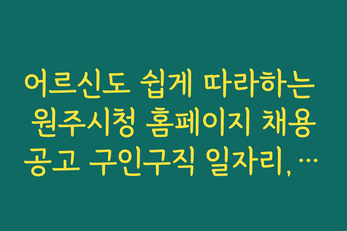 어르신도 쉽게 따라하는 원주시청 홈페이지 채용공고 구인구직 일자리, 활용 가능한 무료 앱 소개