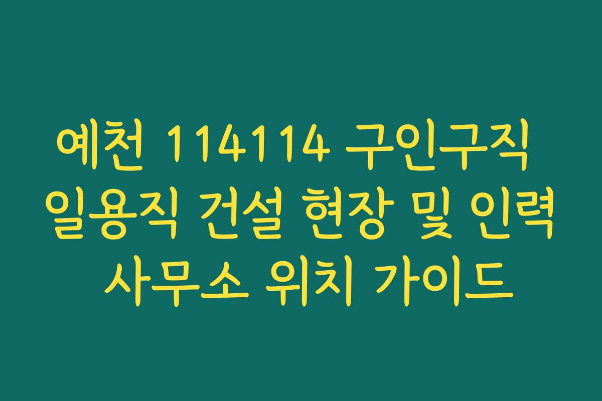예천 114114 구인구직 일용직 건설 현장 및 인력 사무소 위치 가이드