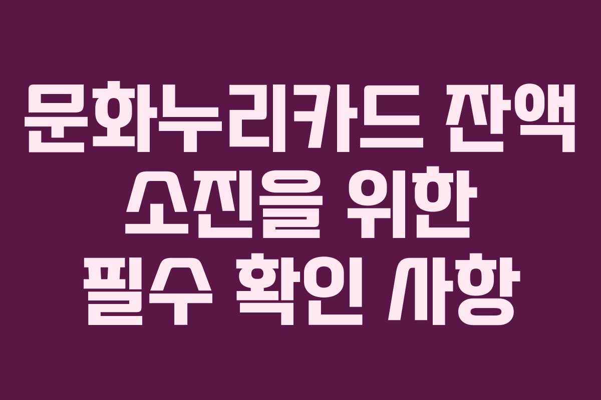 문화누리카드 잔액 소진을 위한 필수 확인 사항