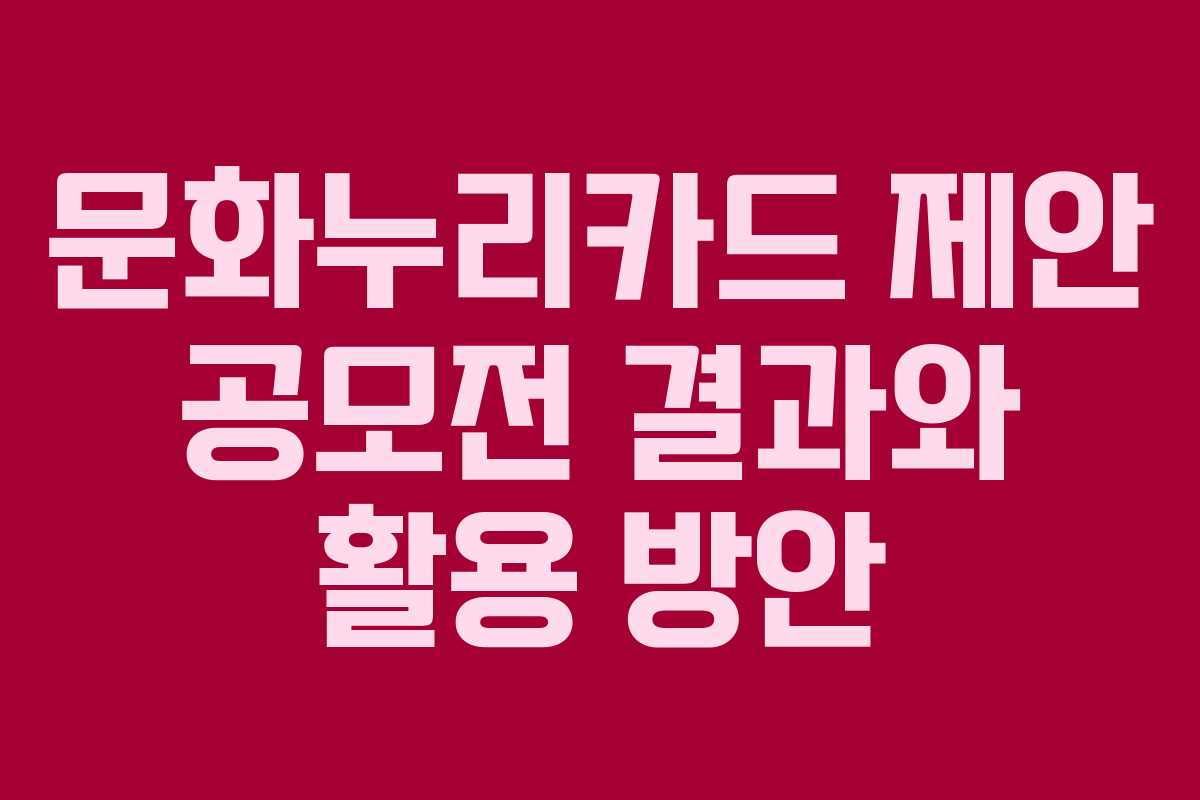 문화누리카드 제안 공모전 결과와 활용 방안