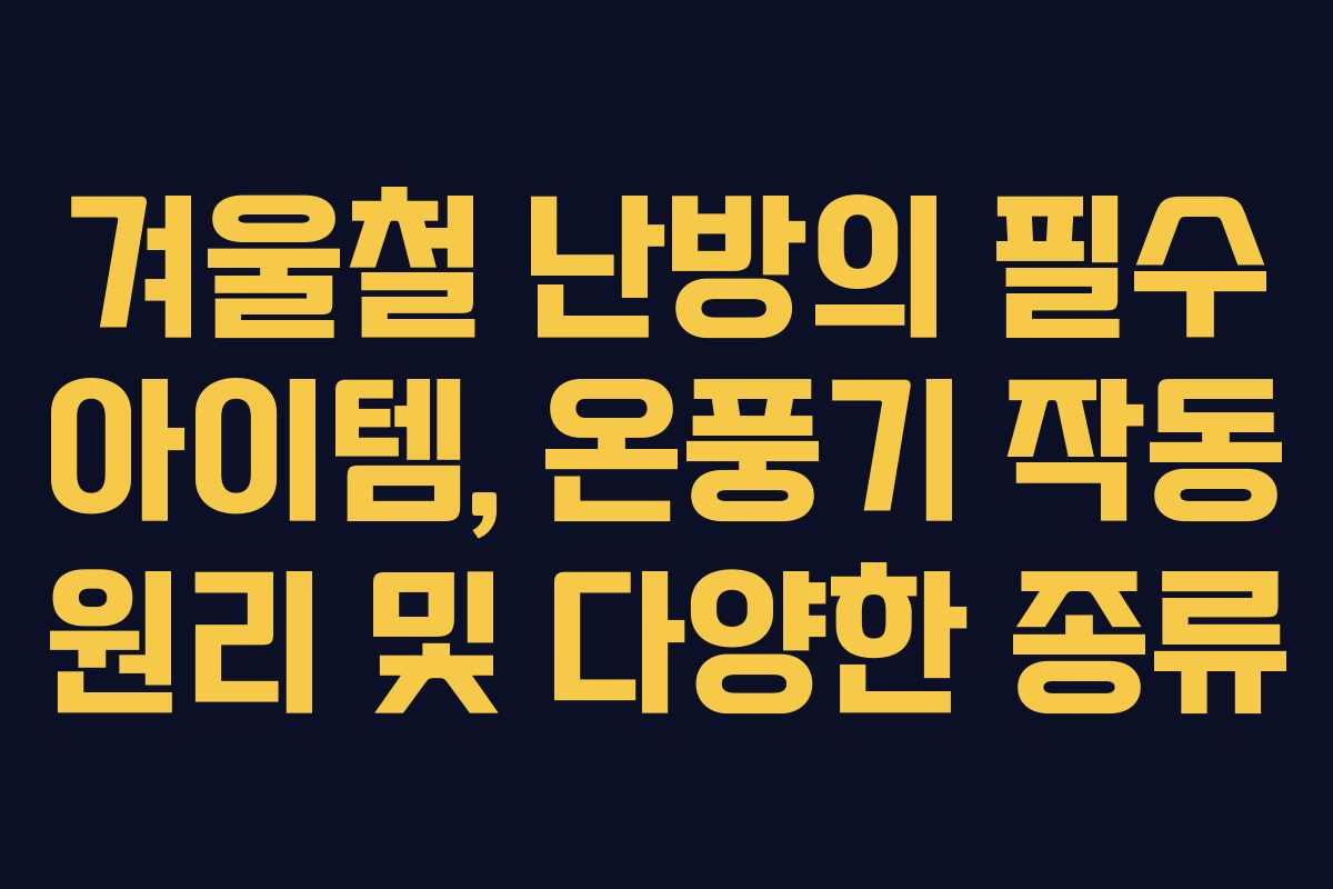 겨울철 난방의 필수 아이템, 온풍기 작동 원리 및 다양한 종류