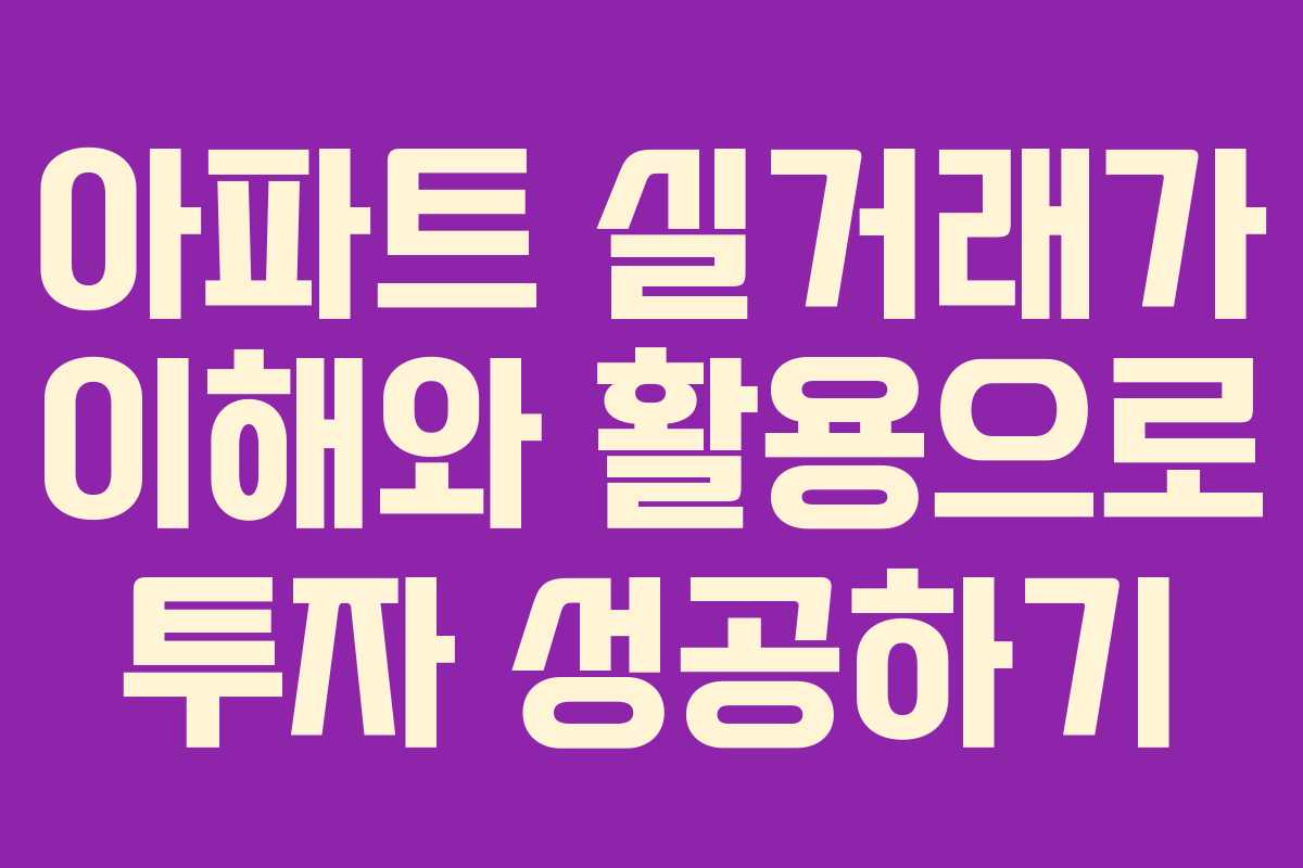 아파트 실거래가 이해와 활용으로 투자 성공하기