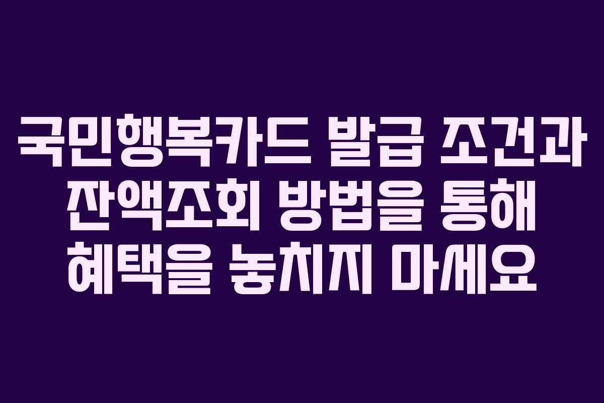 국민행복카드 발급 조건과 잔액조회 방법을 통해 혜택을 놓치지 마세요